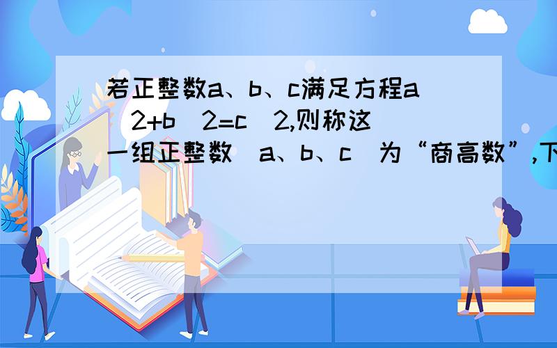 若正整数a、b、c满足方程a^2+b^2=c^2,则称这一组正整数(a、b、c)为“商高数”,下面列举四组“商高数”：（