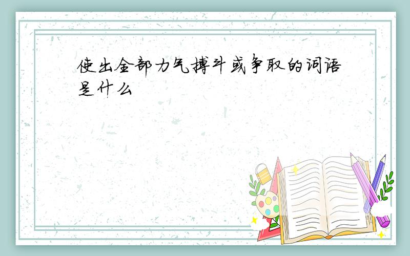 使出全部力气搏斗或争取的词语是什么