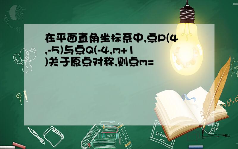 在平面直角坐标系中,点P(4,-5)与点Q(-4,m+1)关于原点对称,则点m=