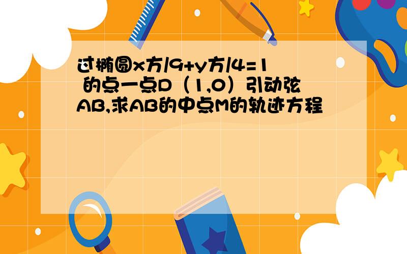 过椭圆x方/9+y方/4=1 的点一点D（1,0）引动弦AB,求AB的中点M的轨迹方程