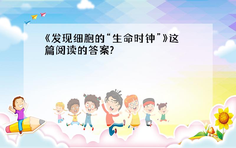 《发现细胞的“生命时钟”》这篇阅读的答案?