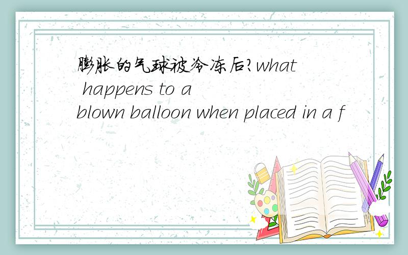 膨胀的气球被冷冻后?what happens to a blown balloon when placed in a f