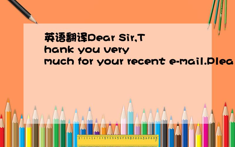 英语翻译Dear Sir,Thank you very much for your recent e-mail.Plea