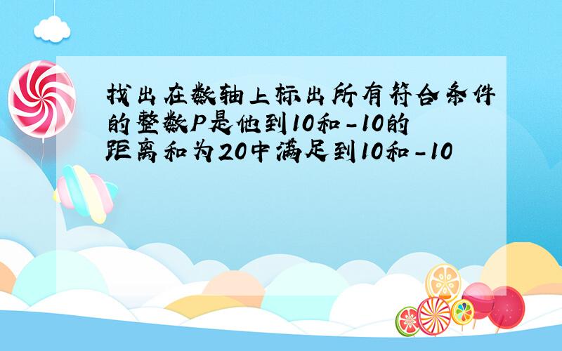 找出在数轴上标出所有符合条件的整数P是他到10和-10的距离和为20中满足到10和-10