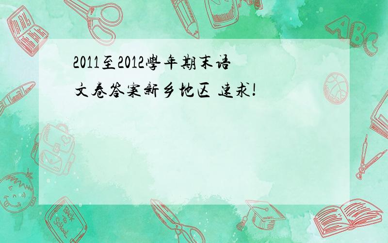 2011至2012学年期末语文卷答案新乡地区 速求!