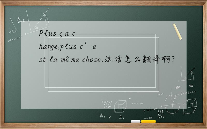 Plus ça change,plus c’est la même chose.这话怎么翻译啊?