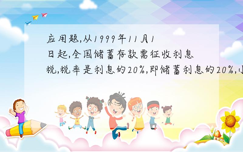 应用题,从1999年11月1日起,全国储蓄存款需征收利息税,税率是利息的20%,即储蓄利息的20%,小明在2002年5月