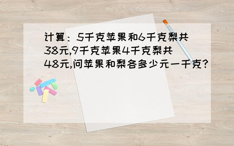 计算：5千克苹果和6千克梨共38元,9千克苹果4千克梨共48元,问苹果和梨各多少元一千克?