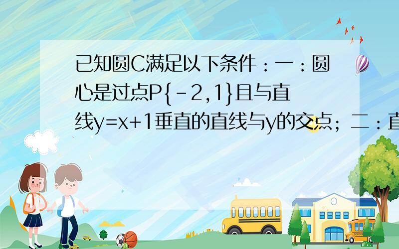 已知圆C满足以下条件：一：圆心是过点P{-2,1}且与直线y=x+1垂直的直线与y的交点；二：直线3x+4y-11=0截