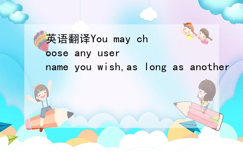 英语翻译You may choose any user name you wish,as long as another