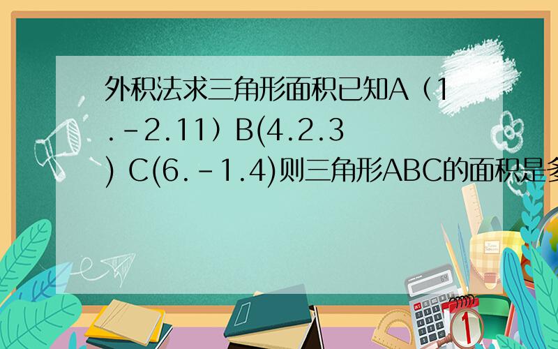 外积法求三角形面积已知A（1.-2.11）B(4.2.3) C(6.-1.4)则三角形ABC的面积是多少?求用外积法做.