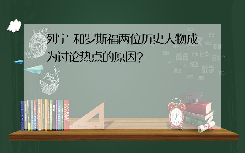 列宁 和罗斯福两位历史人物成为讨论热点的原因?