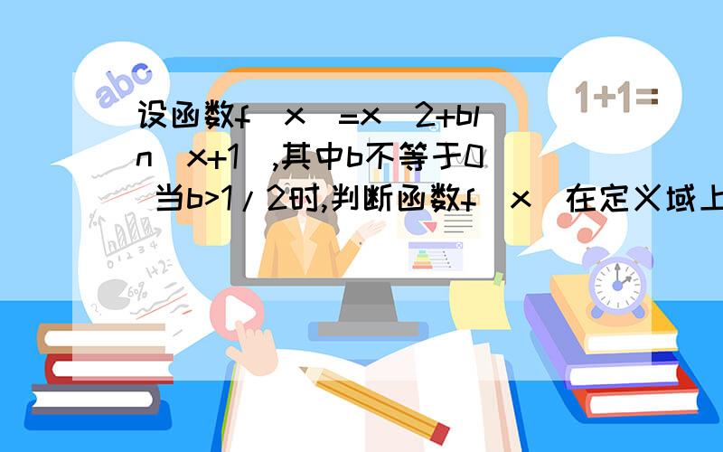 设函数f（x)=x^2+bln(x+1）,其中b不等于0 当b>1/2时,判断函数f(x)在定义域上的单调性.