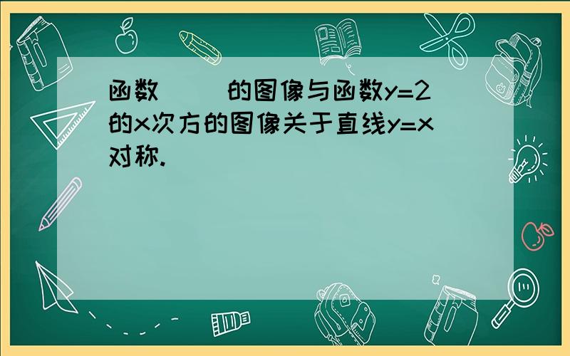 函数（ ）的图像与函数y=2的x次方的图像关于直线y=x对称.