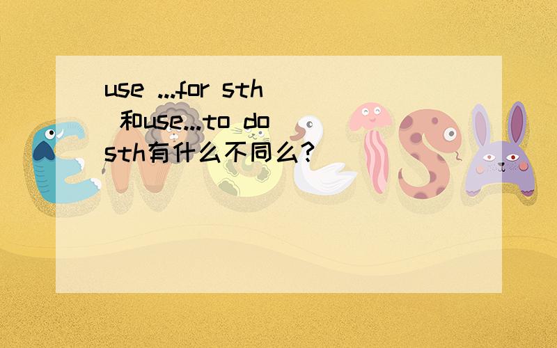 use ...for sth 和use...to do sth有什么不同么?