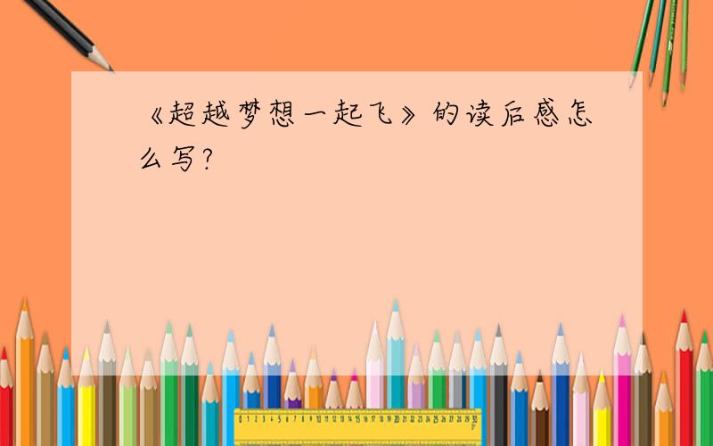 《超越梦想一起飞》的读后感怎么写?