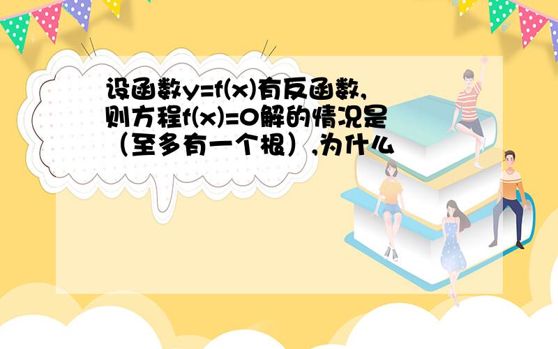 设函数y=f(x)有反函数,则方程f(x)=0解的情况是（至多有一个根）,为什么