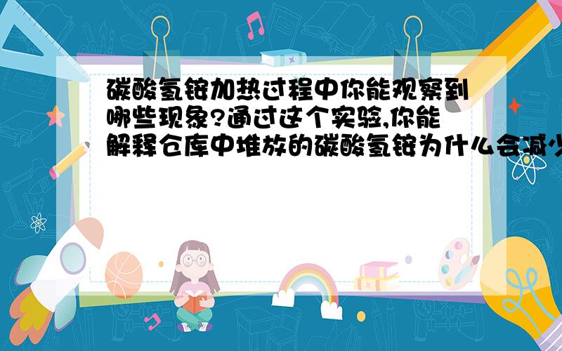 碳酸氢铵加热过程中你能观察到哪些现象?通过这个实验,你能解释仓库中堆放的碳酸氢铵为什么会减少