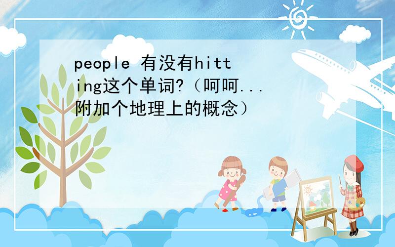 people 有没有hitting这个单词?（呵呵...附加个地理上的概念）