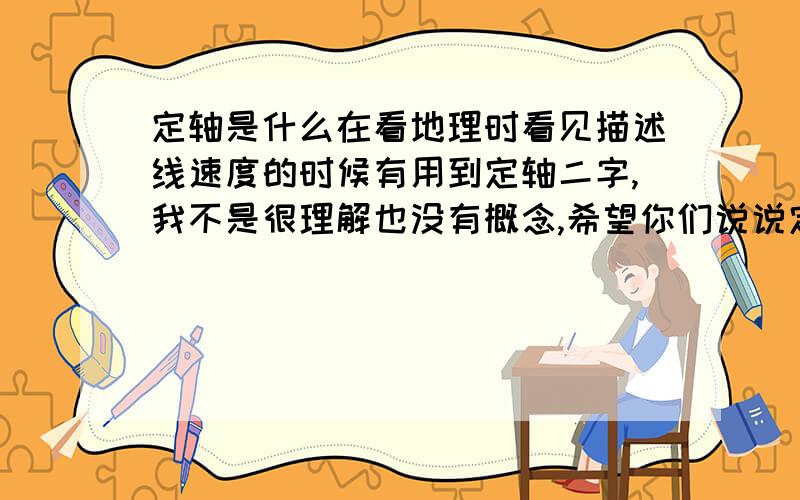 定轴是什么在看地理时看见描述线速度的时候有用到定轴二字,我不是很理解也没有概念,希望你们说说定轴是什么东西?也可以说说,