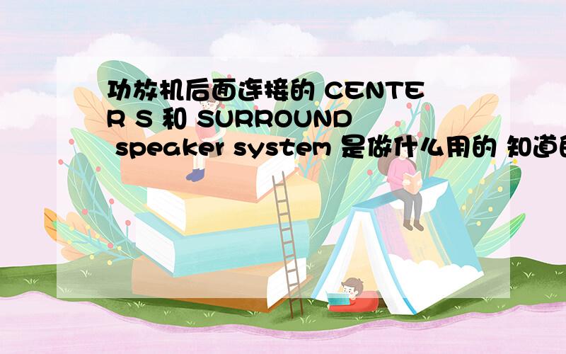 功放机后面连接的 CENTER S 和 SURROUND speaker system 是做什么用的 知道的说下