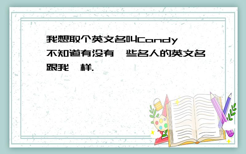 我想取个英文名叫Candy,不知道有没有一些名人的英文名跟我一样.