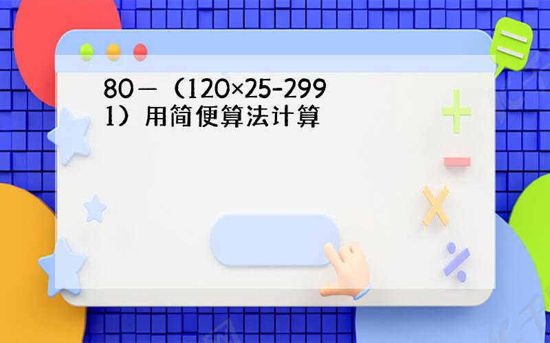 80—（120×25-2991）用简便算法计算