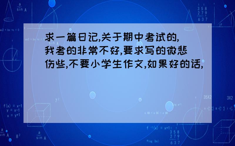 求一篇日记,关于期中考试的,我考的非常不好,要求写的微悲伤些,不要小学生作文,如果好的话,