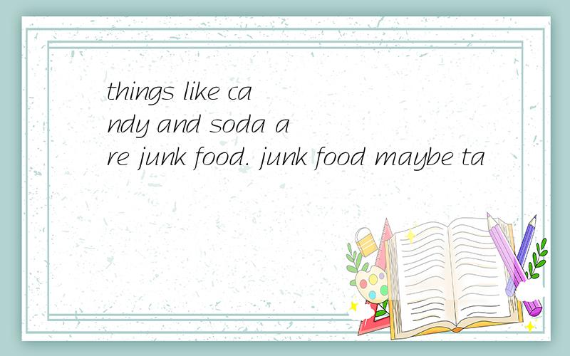 things like candy and soda are junk food. junk food maybe ta