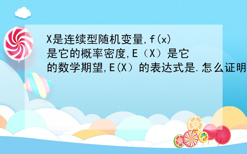 X是连续型随机变量,f(x)是它的概率密度,E（X）是它的数学期望,E(X）的表达式是.怎么证明的