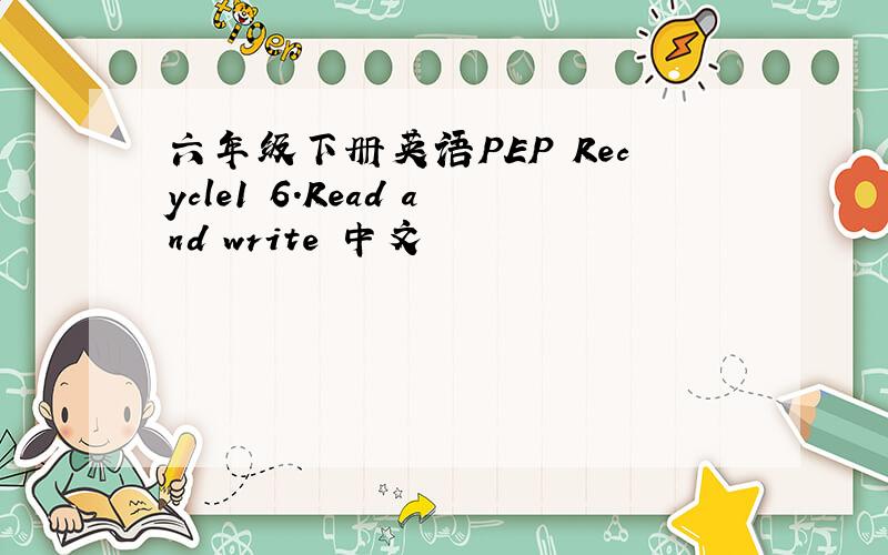 六年级下册英语PEP Recycle1 6.Read and write 中文