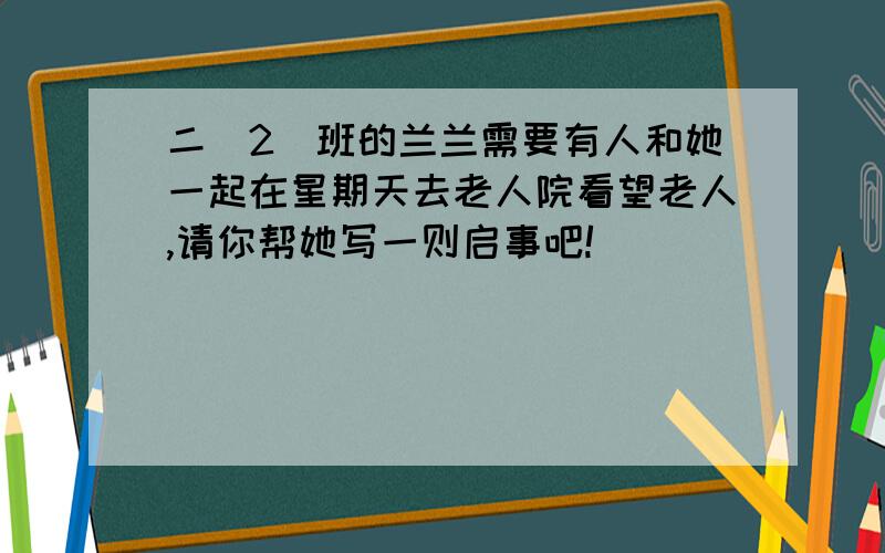 二（2）班的兰兰需要有人和她一起在星期天去老人院看望老人,请你帮她写一则启事吧!