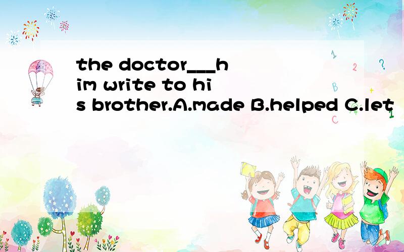 the doctor___him write to his brother.A.made B.helped C.let