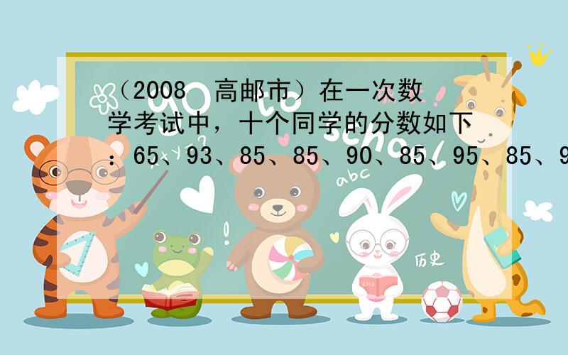 （2008•高邮市）在一次数学考试中，十个同学的分数如下：65、93、85、85、90、85、95、85、92、96这组