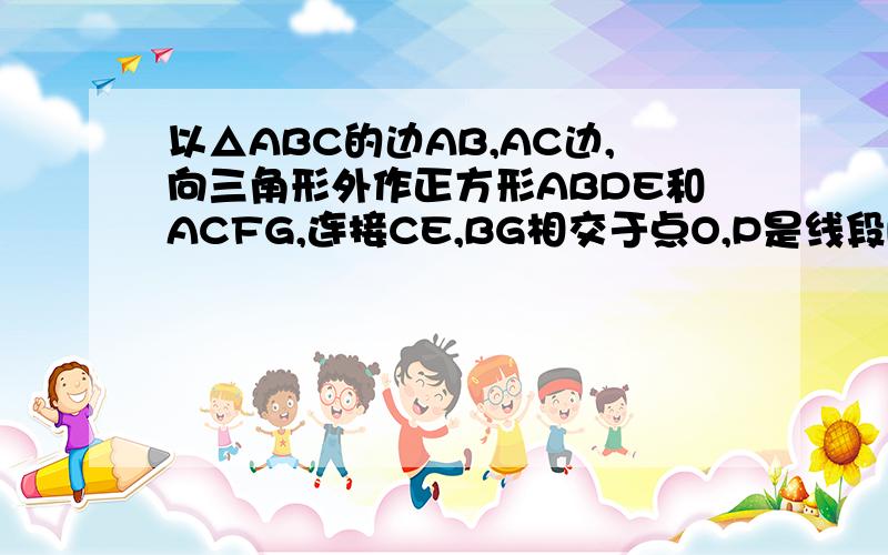 以△ABC的边AB,AC边,向三角形外作正方形ABDE和ACFG,连接CE,BG相交于点O,P是线段DE上的任意一点,求