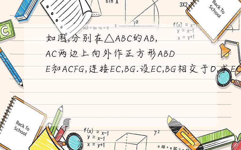 如图,分别在△ABC的AB,AC两边上向外作正方形ABDE和ACFG,连接EC,BG.设EC,BG相交于O,求EC和BG