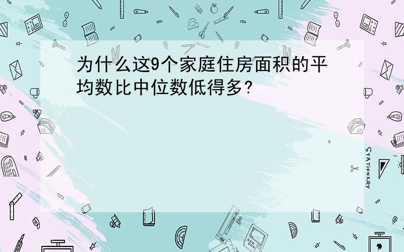 为什么这9个家庭住房面积的平均数比中位数低得多?