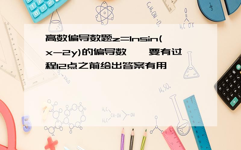 高数偏导数题z=lnsin(x-2y)的偏导数……要有过程12点之前给出答案有用