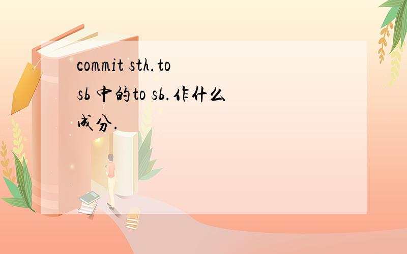 commit sth.to sb 中的to sb.作什么成分.