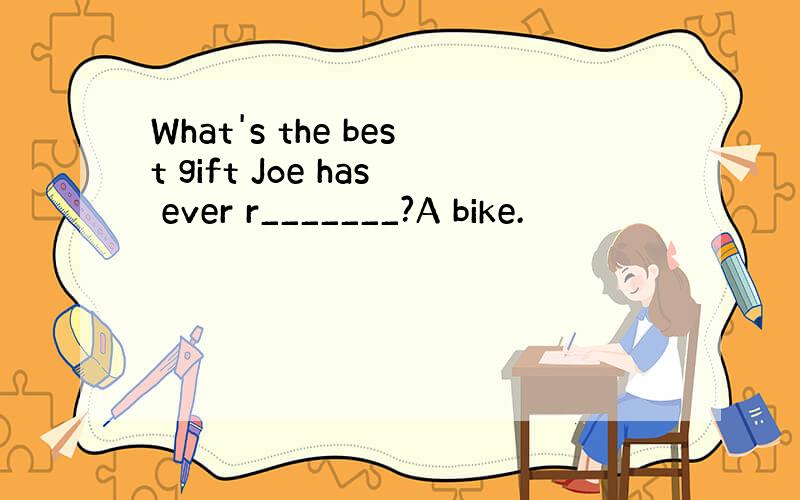 What's the best gift Joe has ever r_______?A bike.