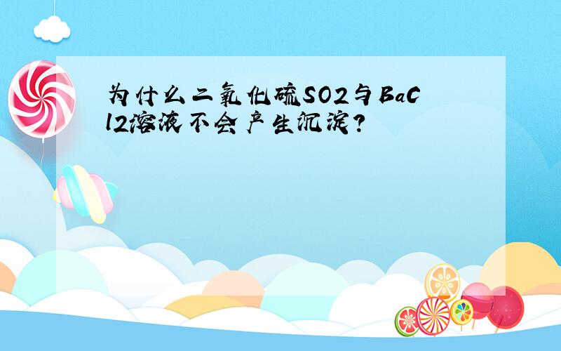 为什么二氧化硫SO2与BaCl2溶液不会产生沉淀?