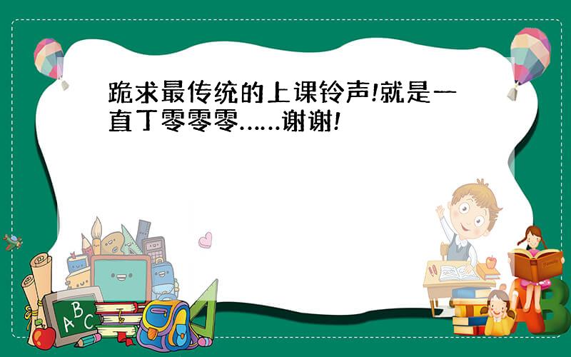 跪求最传统的上课铃声!就是一直丁零零零……谢谢!