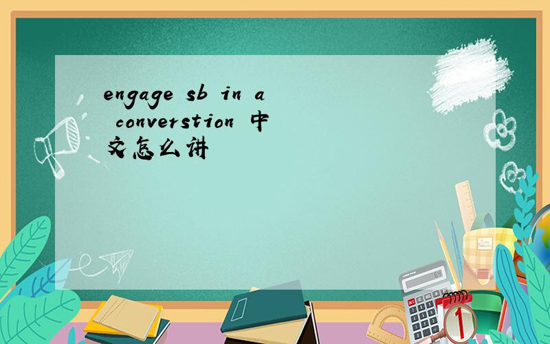 engage sb in a converstion 中文怎么讲