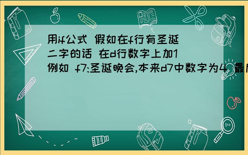 用if公式 假如在f行有圣诞二字的话 在d行数字上加1 例如 f7:圣诞晚会,本来d7中数字为4 最后d7显示为5