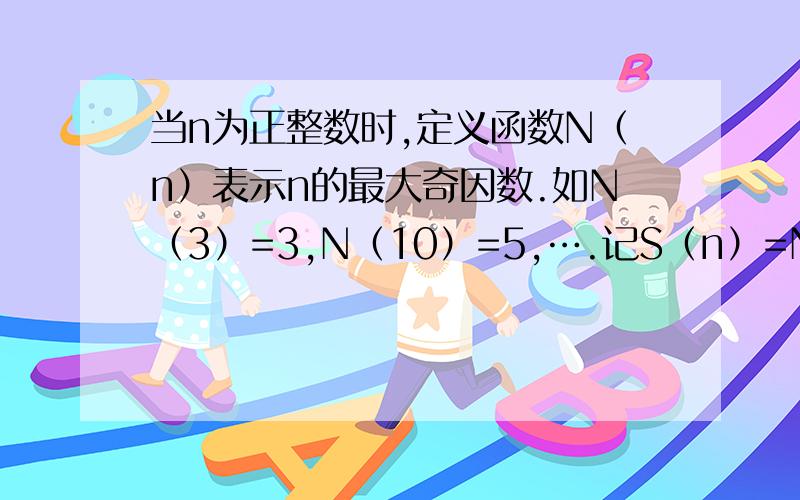 当n为正整数时,定义函数N（n）表示n的最大奇因数.如N（3）=3,N（10）=5,….记S（n）=N（1）+N（2）+