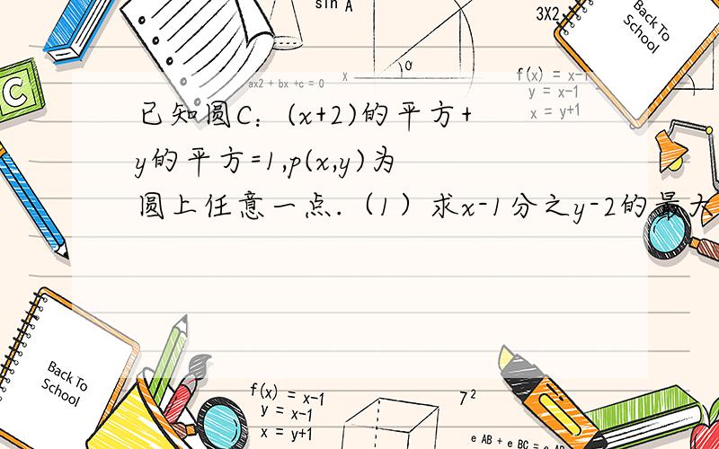 已知圆C：(x+2)的平方+y的平方=1,p(x,y)为圆上任意一点.（1）求x-1分之y-2的最大值和最小值（2）求x