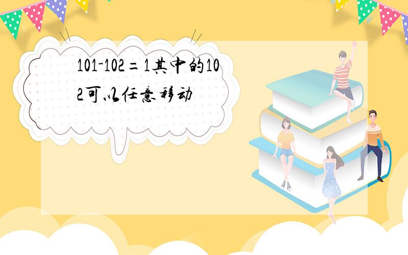 101-102=1其中的102可以任意移动