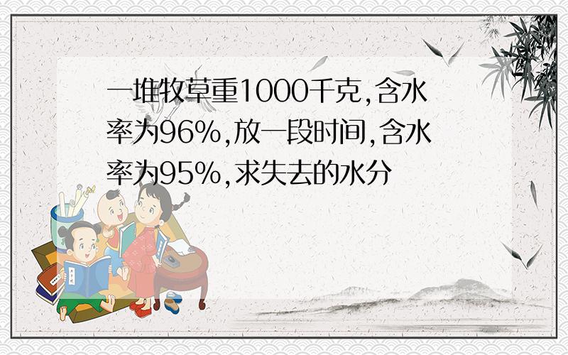 一堆牧草重1000千克,含水率为96%,放一段时间,含水率为95%,求失去的水分