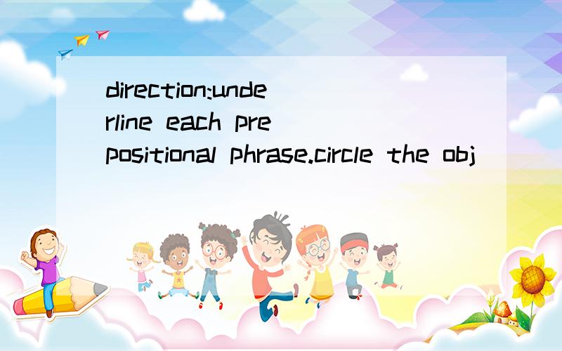 direction:underline each prepositional phrase.circle the obj