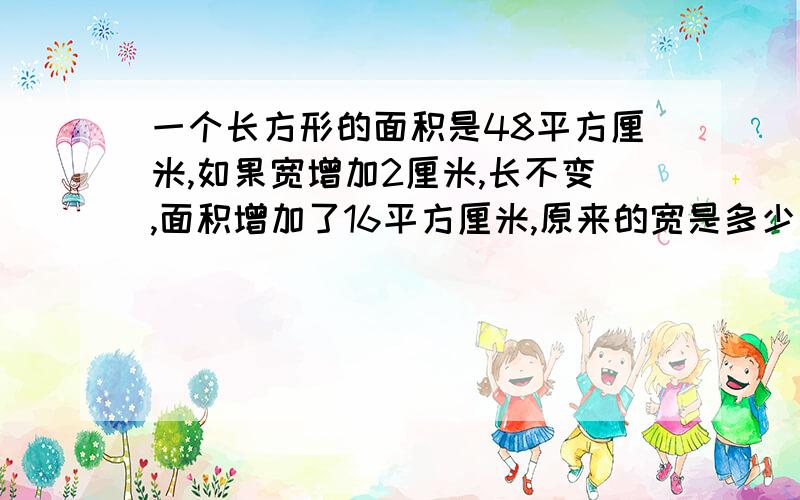 一个长方形的面积是48平方厘米,如果宽增加2厘米,长不变,面积增加了16平方厘米,原来的宽是多少厘米